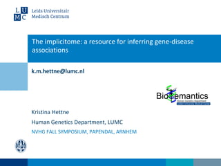k.m.hettne@lumc.nl
The implicitome: a resource for inferring gene-disease
associations
Kristina Hettne
Human Genetics Department, LUMC
NVHG FALL SYMPOSIUM, PAPENDAL, ARNHEM
 