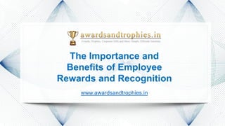 The Importance and
Benefits of Employee
Rewards and Recognition
www.awardsandtrophies.in
 