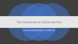 Ihsan Bin Mohd Bakeri (III160013)
The Importance of a Balanced Diet
 