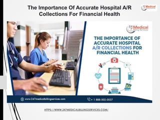 HTTPS://WWW.247MEDICALBILLINGSERVICES.COM/
The Importance Of Accurate Hospital A/R
Collections For Financial Health
 