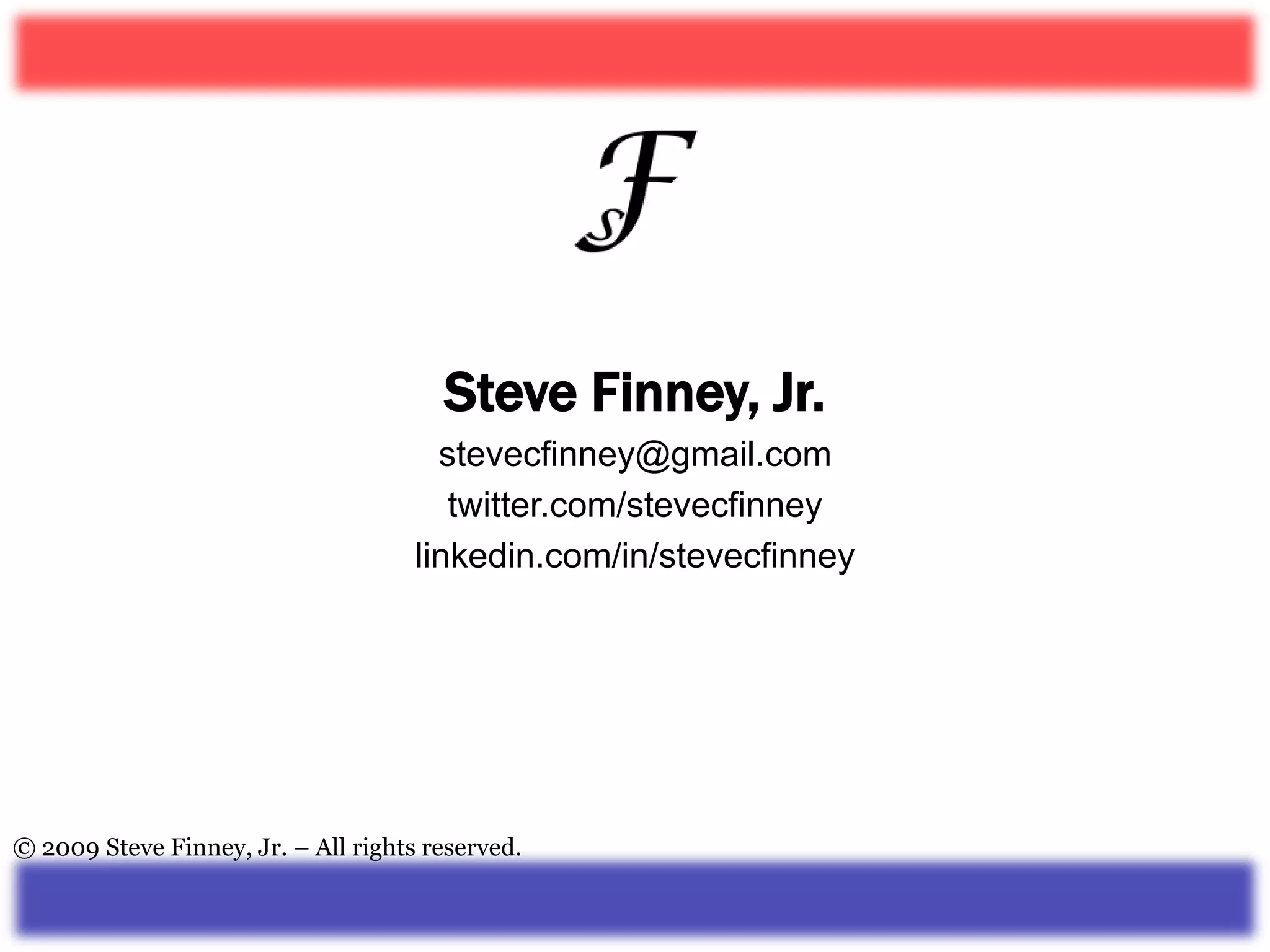 Steve Finney, Jr.stevecfinney@gmail.comtwitter.com/stevecfinneylinkedin.com/in/stevecfinney© 2009 Steve Finney, Jr. – All rights reserved.