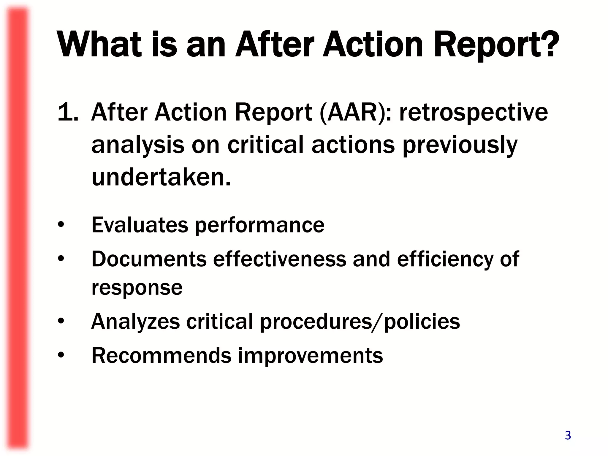 What is an After Action Report?After Action Report (AAR): retrospective analysis on critical actions previously undertaken.  Evaluates performanceDocuments effectiveness and efficiency of responseAnalyzes critical procedures/policiesRecommends improvements3