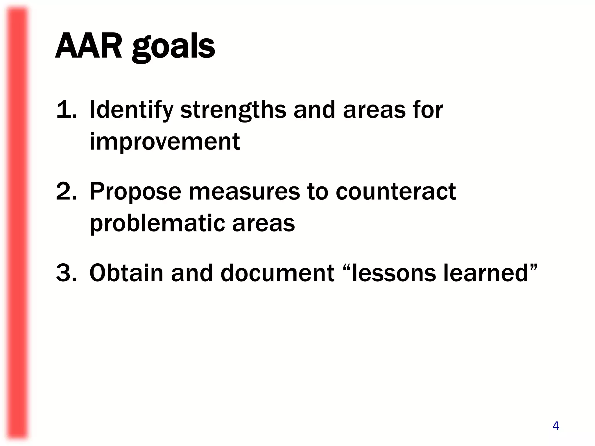 AAR goalsIdentify strengths and areas for improvement Propose measures to counteract problematic areas Obtain and document “lessons learned”4