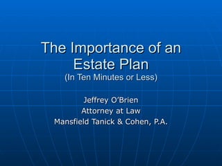 The Importance of an Estate Plan (In Ten Minutes or Less) Jeffrey O’Brien Attorney at Law Mansfield Tanick & Cohen, P.A. 