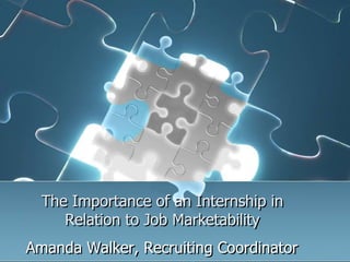 The Importance of an Internship in
     Relation to Job Marketability
Amanda Walker, Recruiting Coordinator
 