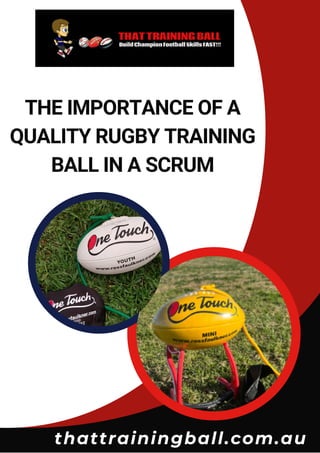 THE IMPORTANCE OF A
QUALITY RUGBY TRAINING
BALL IN A SCRUM
thattrainingball.com.au
 