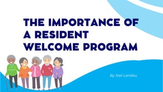 THE IMPORTANCE OF
A RESIDENT
WELCOME PROGRAM
By Joel Landau
 