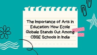 The Importance of Arts in
Education: How Ecole
Globale Stands Out Among
CBSE Schools in India
 