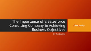 The Importance of a Salesforce
Consulting Company in Achieving
Business Objectives
By AwsQuality
 