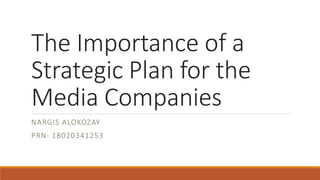 The Importance of a
Strategic Plan for the
Media Companies
NARGIS ALOKOZAY
PRN: 18020341253
 