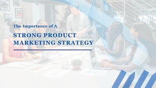 The Importance of A
STRONG PRODUCT
MARKETING STRATEGY
 