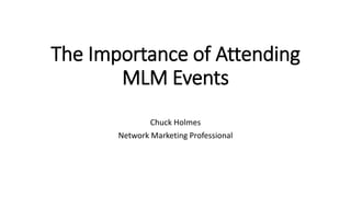 The Importance of Attending
MLM Events
Chuck Holmes
Network Marketing Professional
 