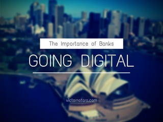 The Importance of Banks
GOING DIGITAL
victornotaro.com
 
