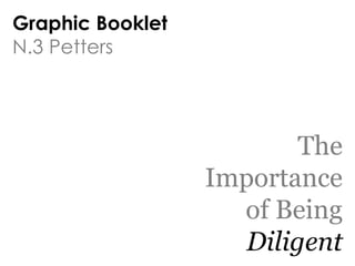 Graphic Booklet
N.3 Petters




                          The
                  Importance
                    of Being
                     Diligent
 