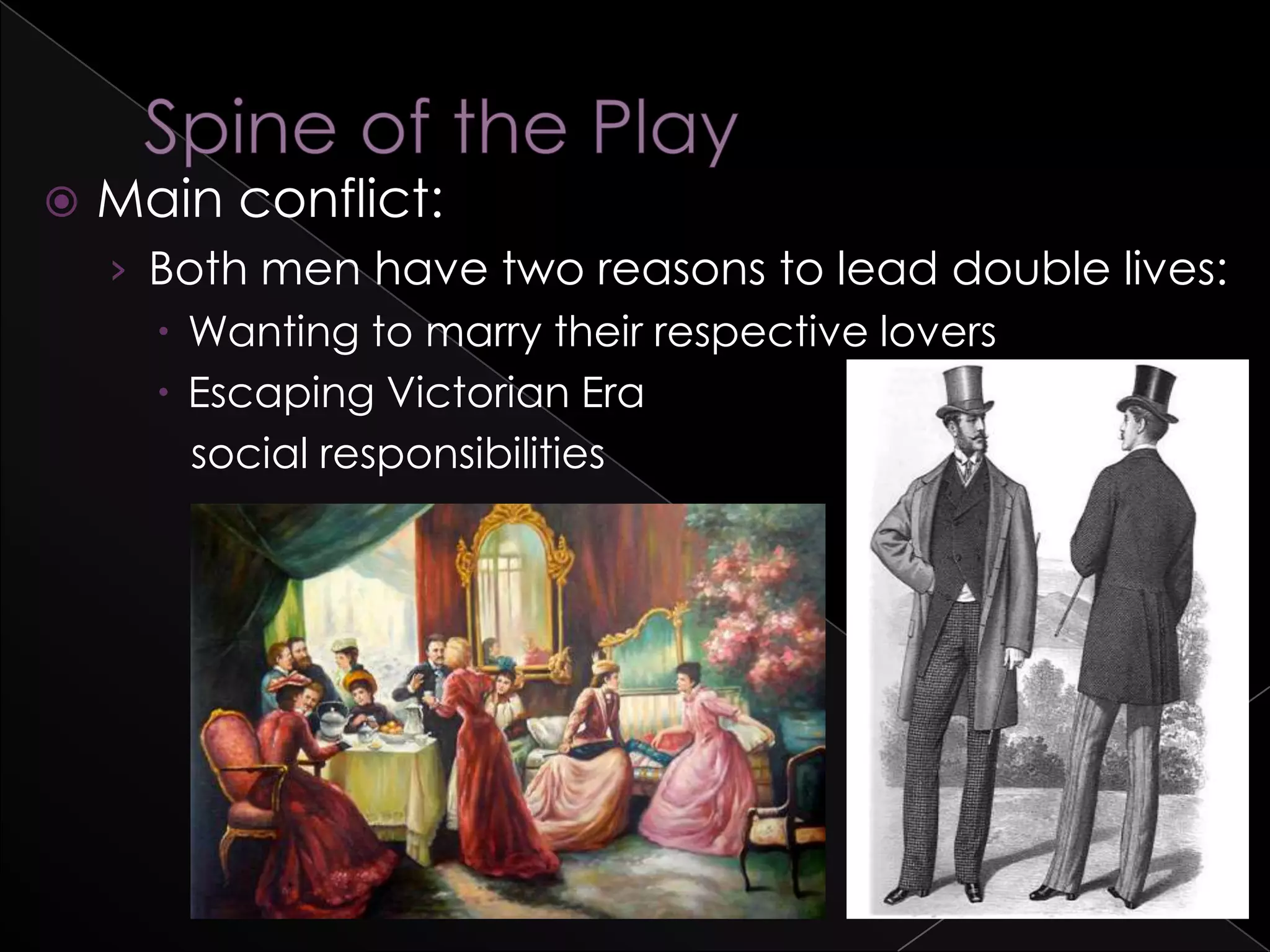  Main conflict:
› Both men have two reasons to lead double lives:
 Wanting to marry their respective lovers
 Escaping Victorian Era
social responsibilities
 