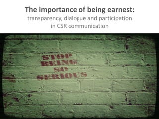 The importance of being earnest:
transparency, dialogue and participation
        in CSR communication
 