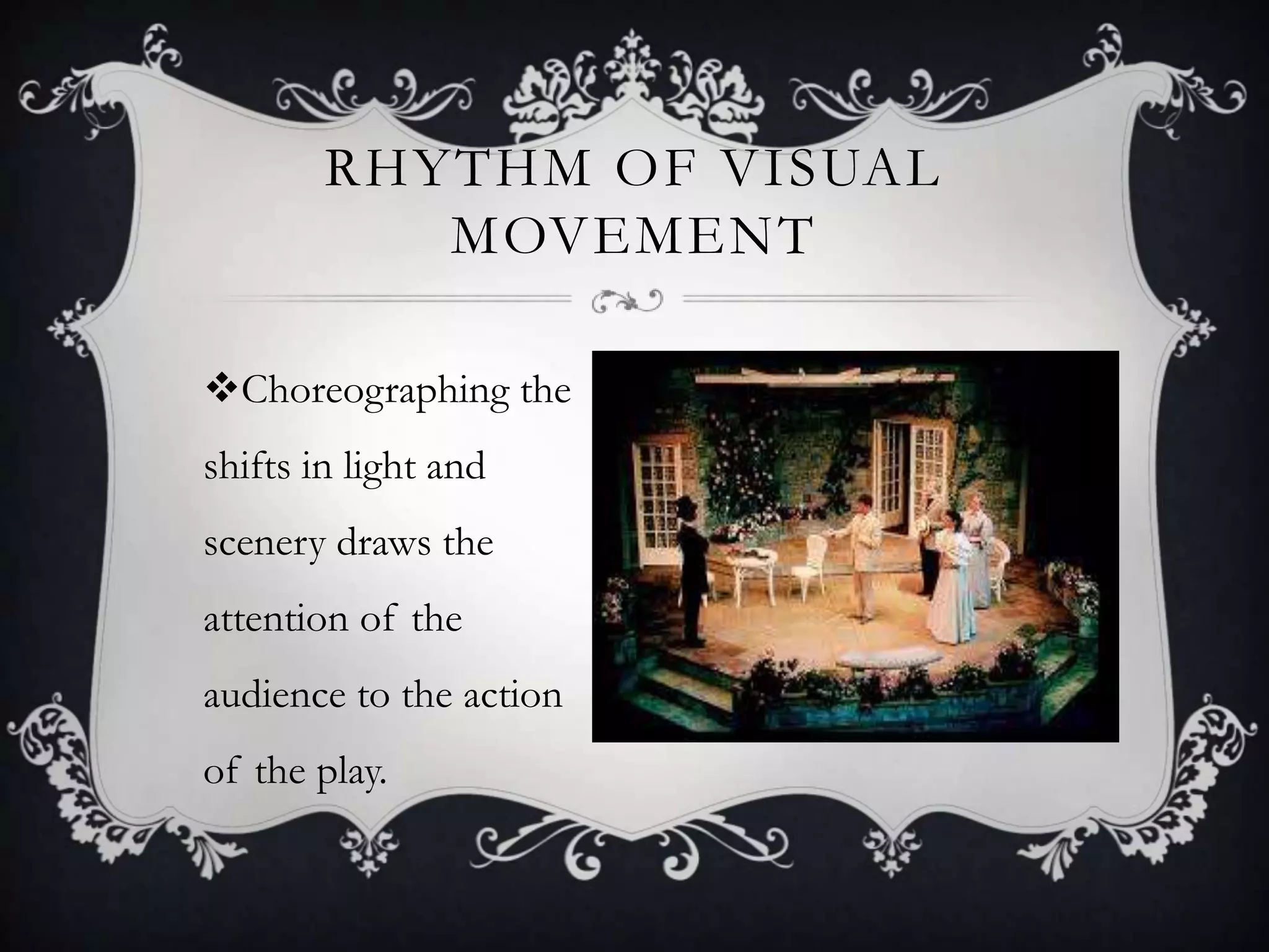 RHYTHM OF VISUAL
MOVEMENT
Choreographing the
shifts in light and
scenery draws the
attention of the
audience to the action
of the play.
 