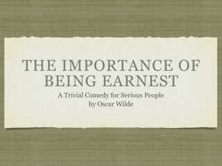 THE IMPORTANCE OF
  BEING EARNEST
   A Trivial Comedy for Serious People
              by Oscar Wilde
 