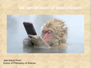 THE IMPORTANCE OF BEING HUMAN
Jean-David Ponci
Doctor of Philosophy of Science
 