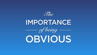 The
IMPORTANCE
   of being
OBVIOUS
 
