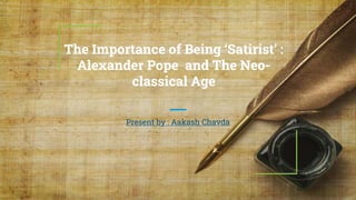 The Importance of Being ‘Satirist’ :
Alexander Pope and The Neo-
classical Age
Present by : Aakash Chavda
 