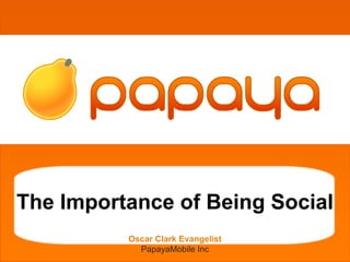 grgetherh




The Importance of Being Social
          Oscar Clark Evangelist
            PapayaMobile Inc
 
