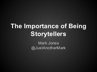 The Importance of Being
Storytellers
Mark Jones
@JustAnotherMark

 