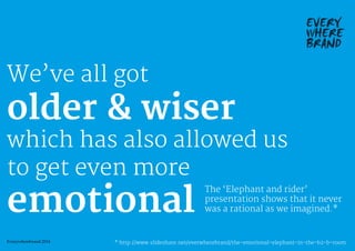 We’ve all got
older & wiser
which has also allowed us
to get even more
emotional
The ‘Elephant and rider’
presentation sho...