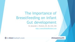 The Importance of
Breastfeeding on infant
Gut development
Dr. Alexander J. Rinehart, DC, MS, CCN, CNS
http://www.DrAlexRinehart.com
 
