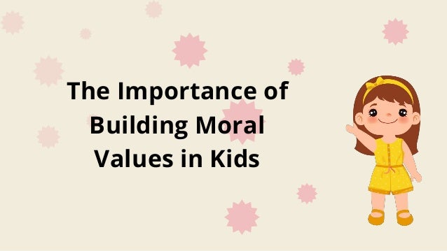 The Importance of
Building Moral
Values in Kids
 