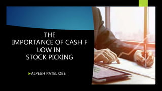 THE
IMPORTANCE OF CASH F
LOW IN
STOCK PICKING
ALPESH PATEL OBE
 