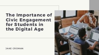 The Importance of
Civic Engagement
for Students in
the Digital Age
JAKE CROMAN
 