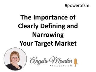 The Importance of
Clearly Defining and
Narrowing
Your Target Market
#powerofsm
 
