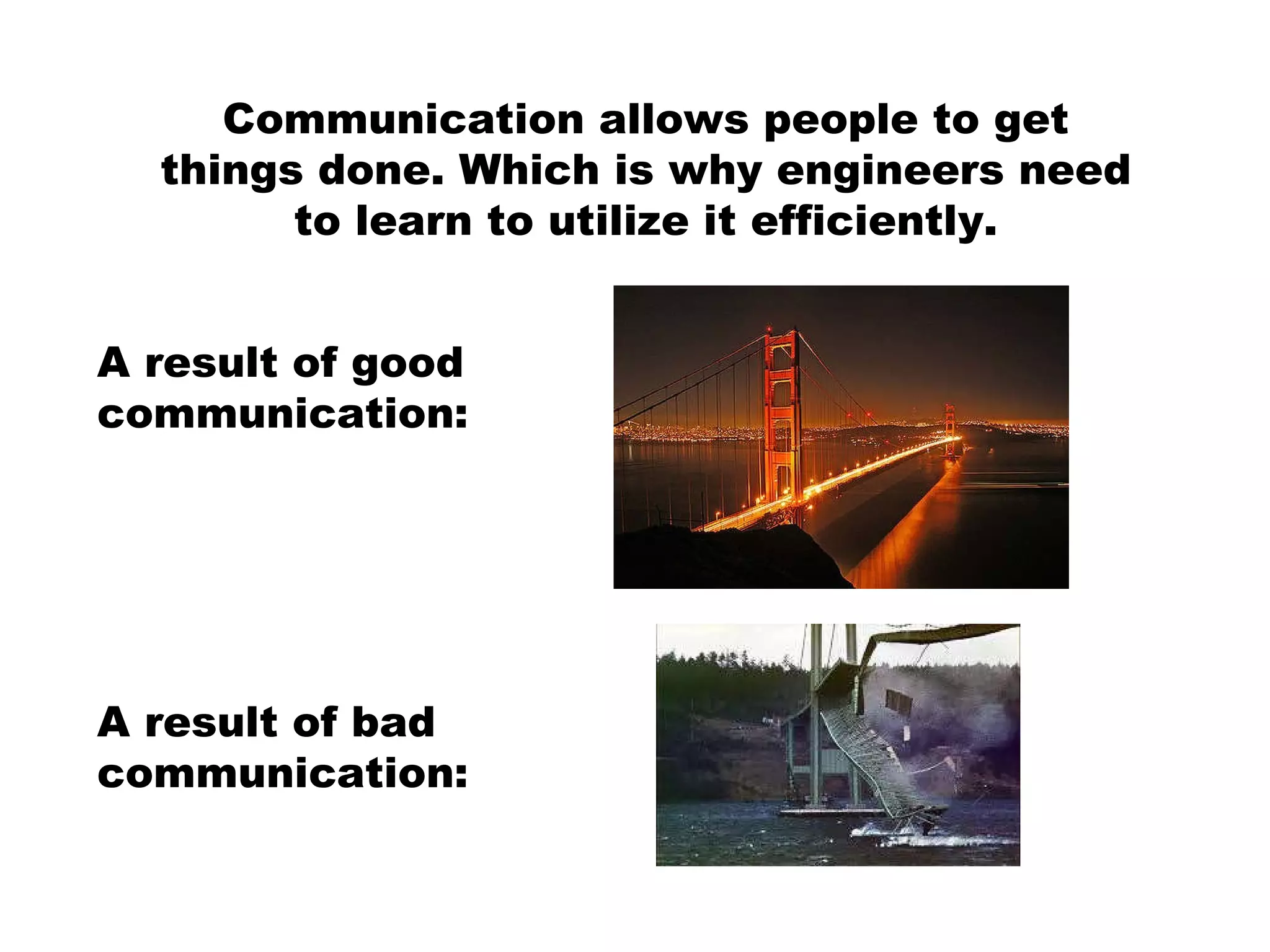Communication allows people to get things done. Which is why engineers need to learn to utilize it efficiently. A result of good communication: A result of bad communication: