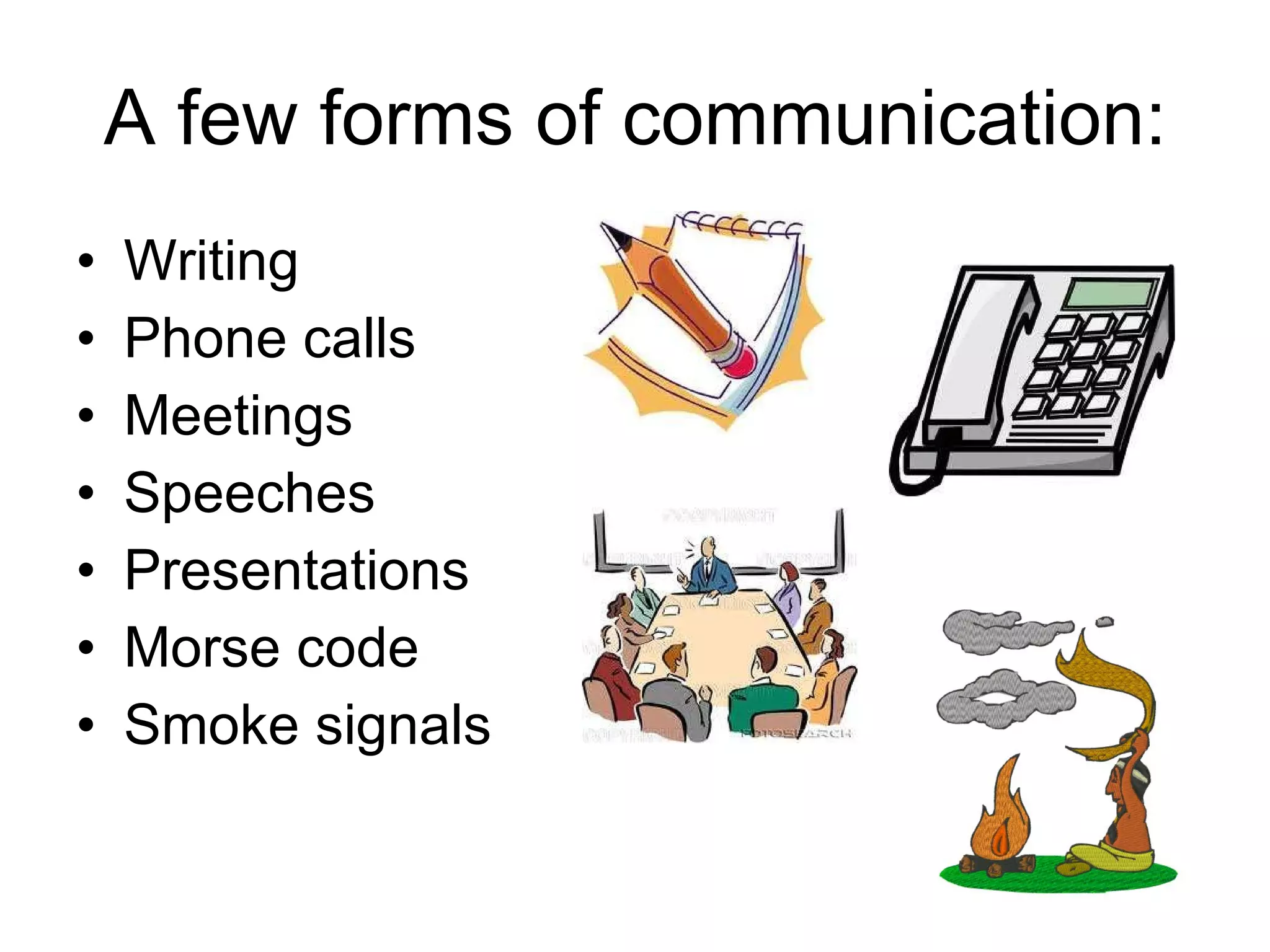 A few forms of communication: Writing Phone calls Meetings Speeches Presentations Morse code Smoke signals