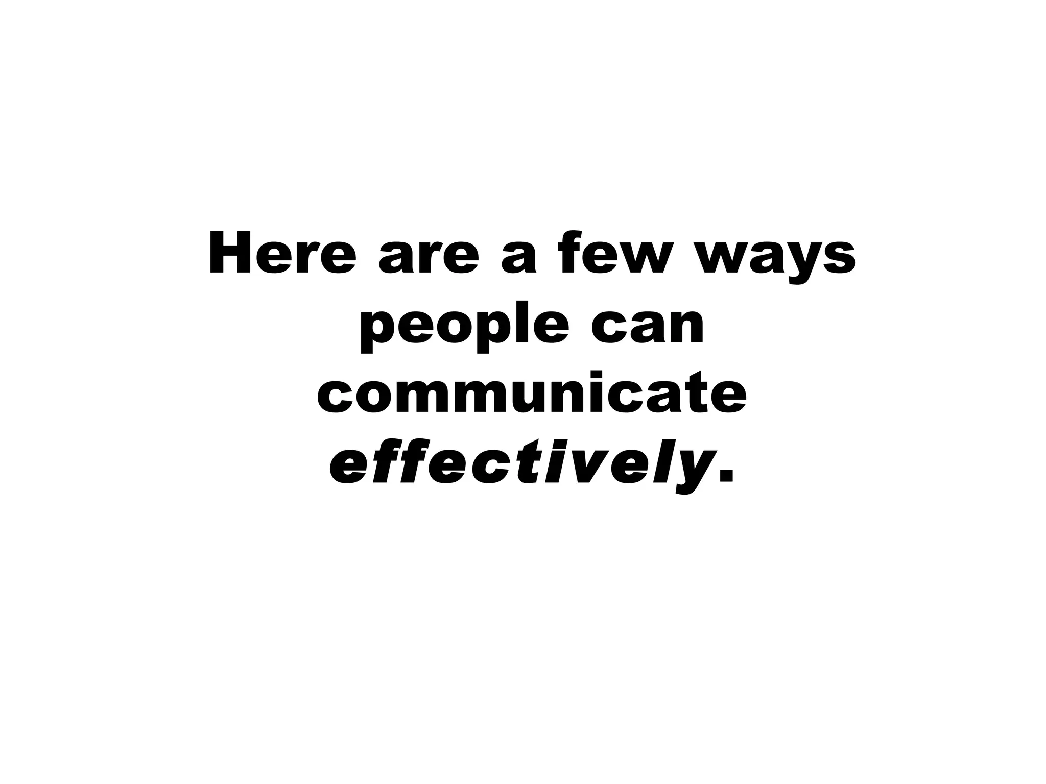 Here are a few ways people can communicate effectively .