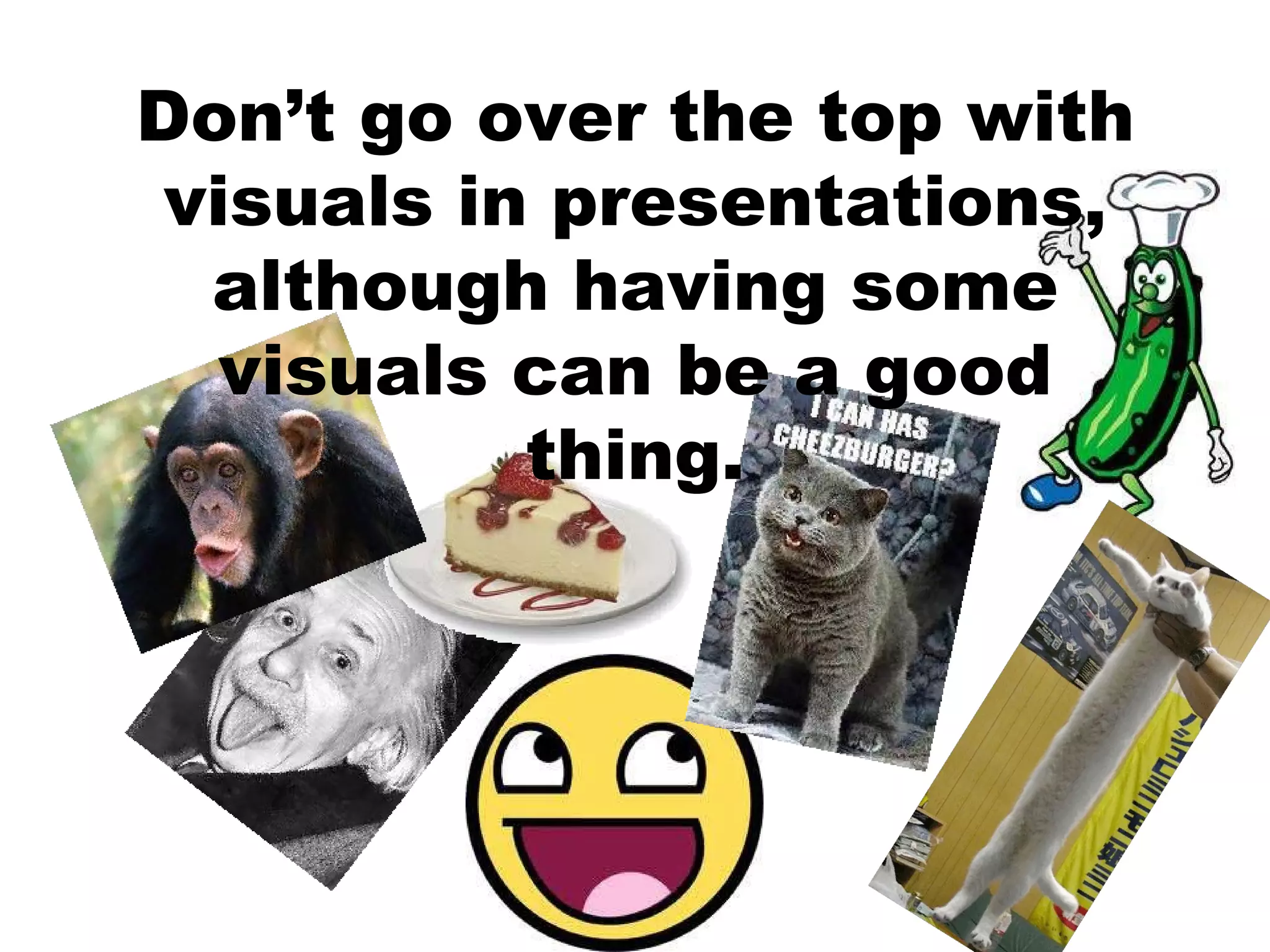 Don’t go over the top with visuals in presentations, although having some visuals can be a good thing.