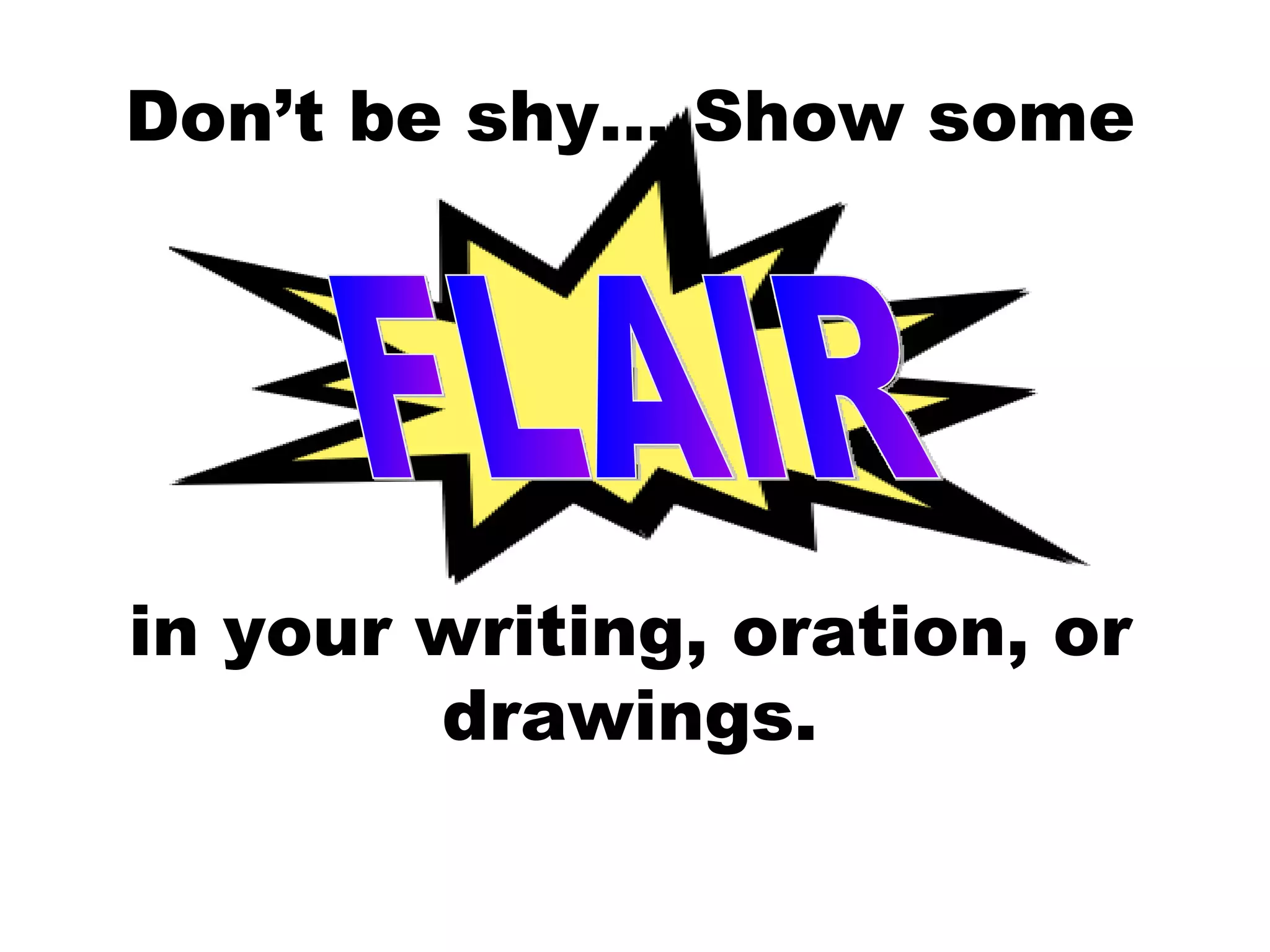 Don’t be shy… Show some in your writing, oration, or drawings. FLAIR