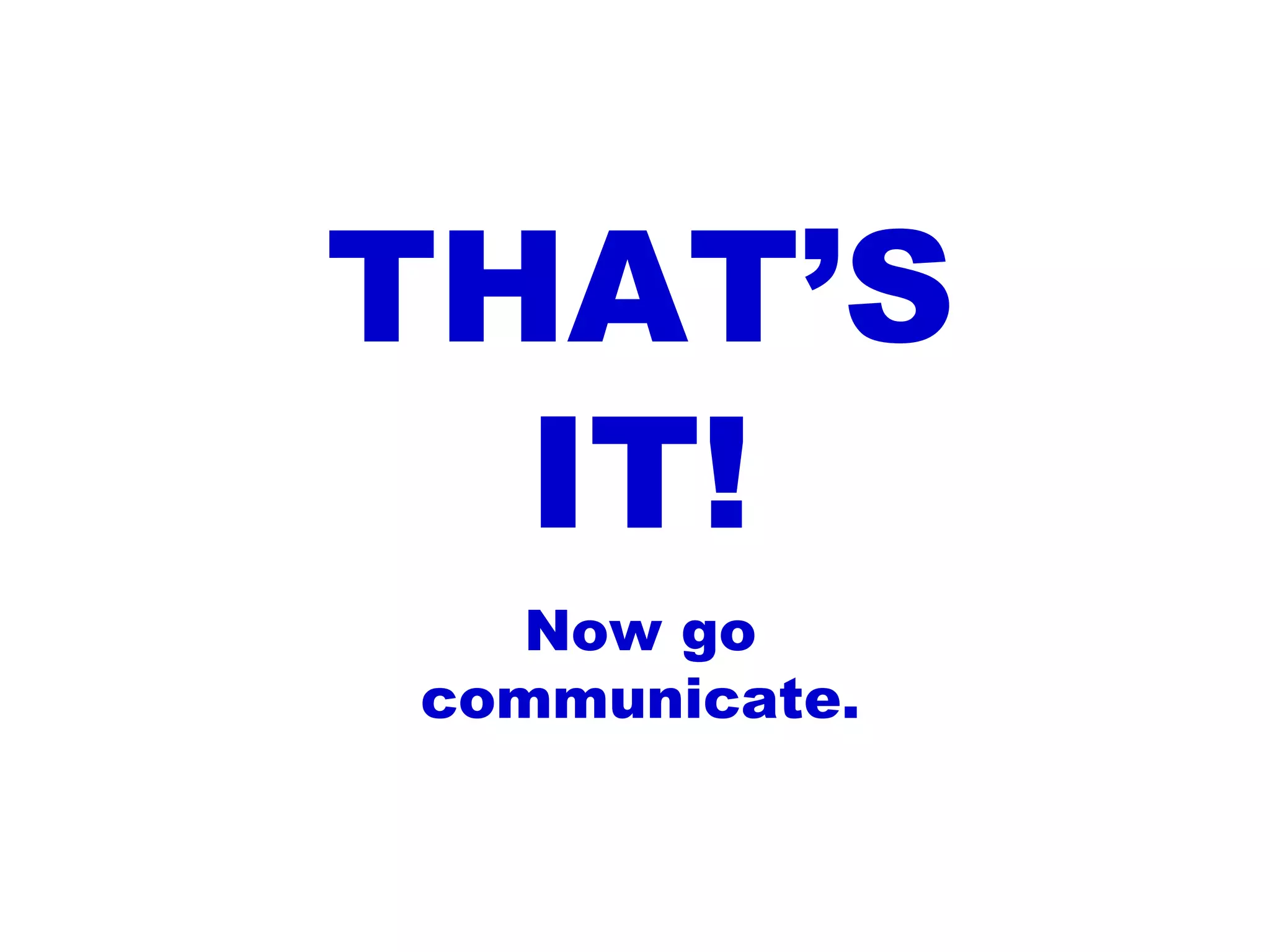 THAT’S IT! Now go communicate.