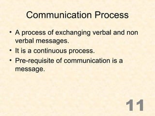 Communication Process
• A process of exchanging verbal and non
verbal messages.
• It is a continuous process.
• Pre-requis...