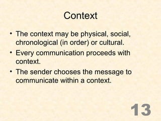 Context
• The context may be physical, social,
chronological (in order) or cultural.
• Every communication proceeds with
c...