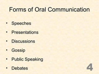 Forms of Oral Communication
• Speeches
• Presentations
• Discussions
• Gossip
• Public Speaking
• Debates 4
 