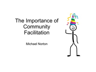The Importance of Community Facilitation 23/6/11 Michael Norton 