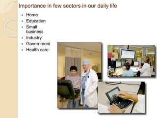 Importance in few sectors in our daily life
 Home
 Education
 Small
business
 Industry
 Government
 Health care
 