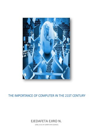 THE IMPORTANCE OF COMPUTER IN THE 21ST CENTURY
EJEDAFETA EJIRO N.
(OND, B.SC OF COMPUTER SCIENCE)
 