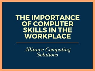 THE IMPORTANCE
OF COMPUTER
SKILLS IN THE
WORKPLACE
Alliance Computing
Solutions
 