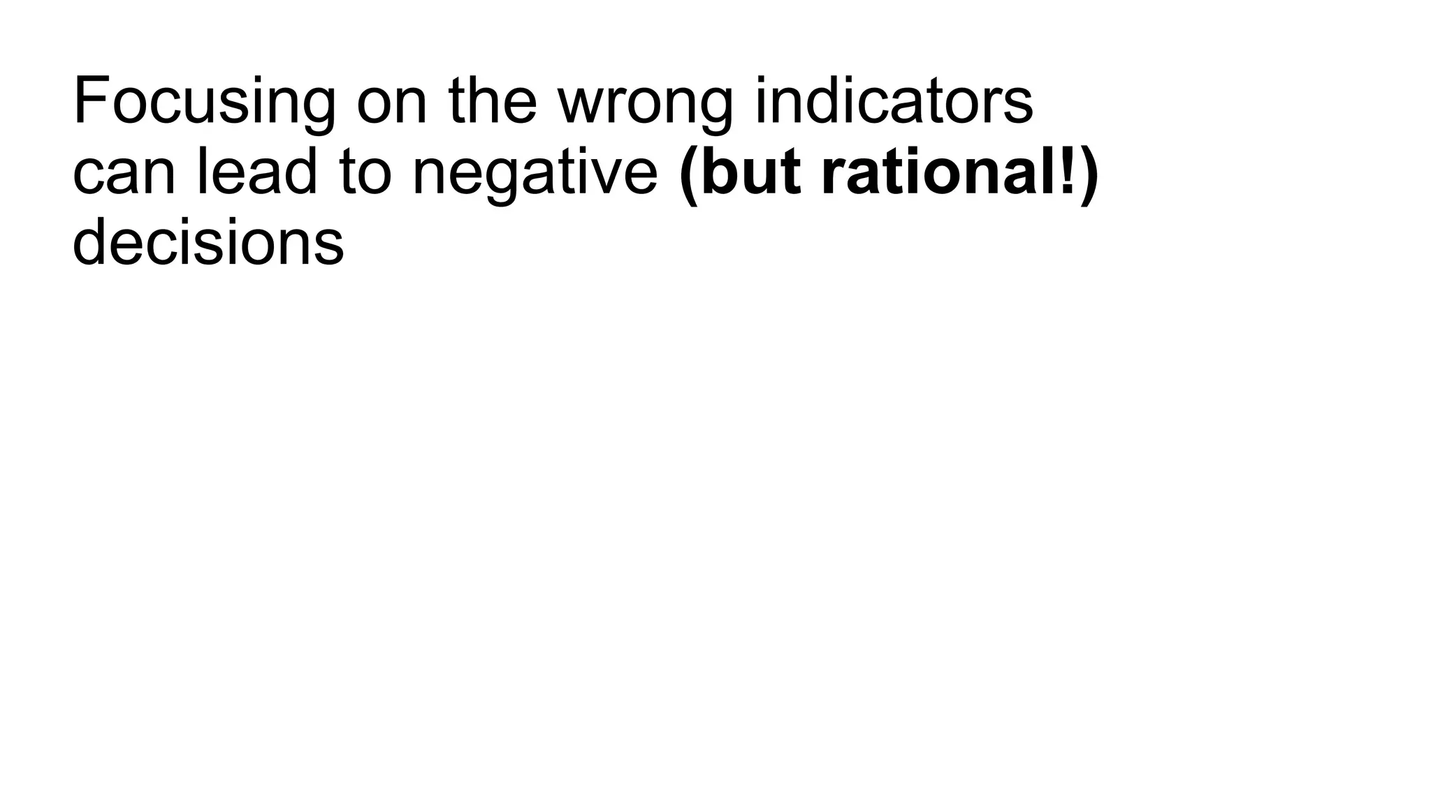 Focusing on the wrong indicators
can lead to negative (but rational!)
decisions
 