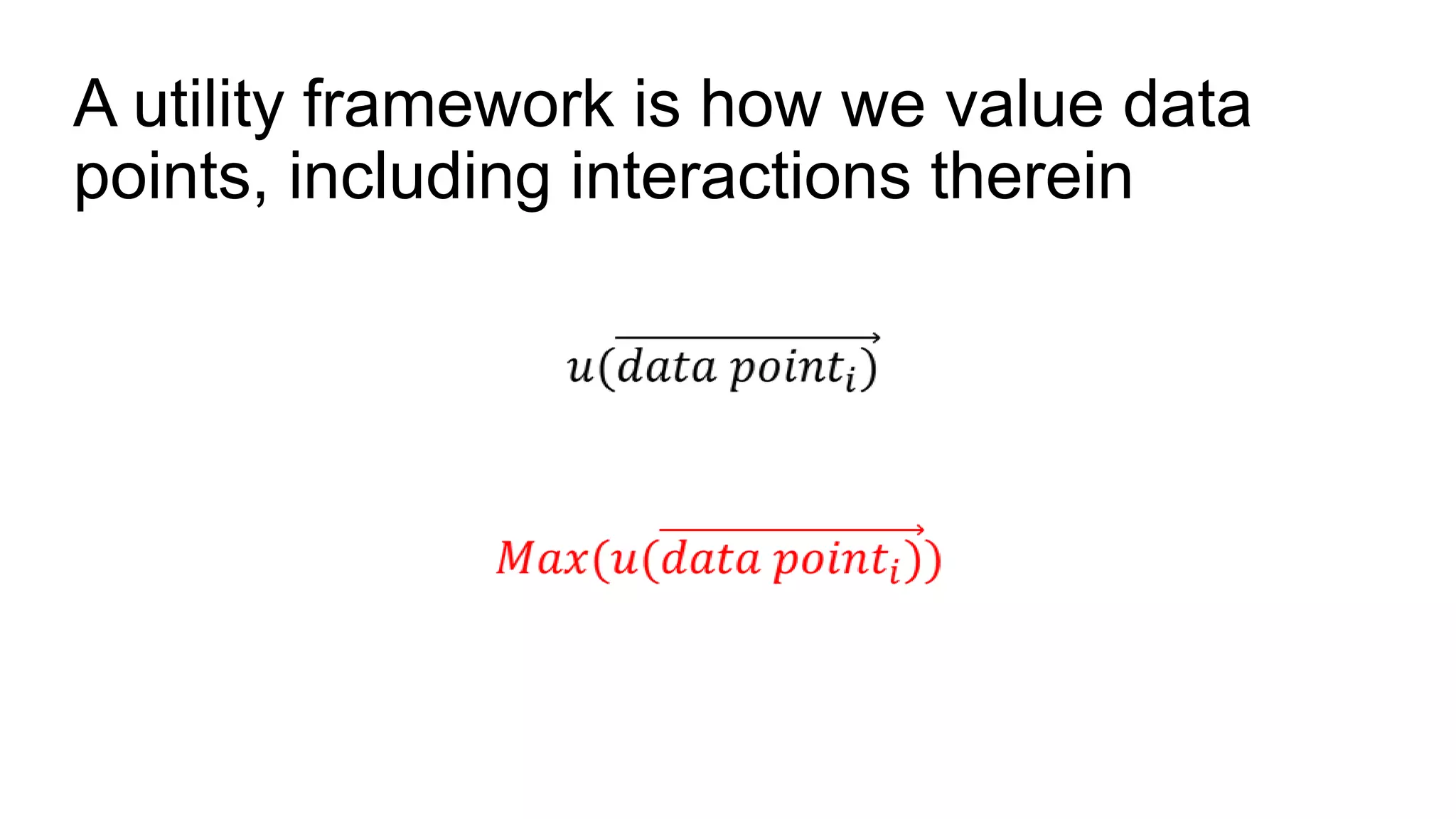 A utility framework is how we value data
points, including interactions therein
 