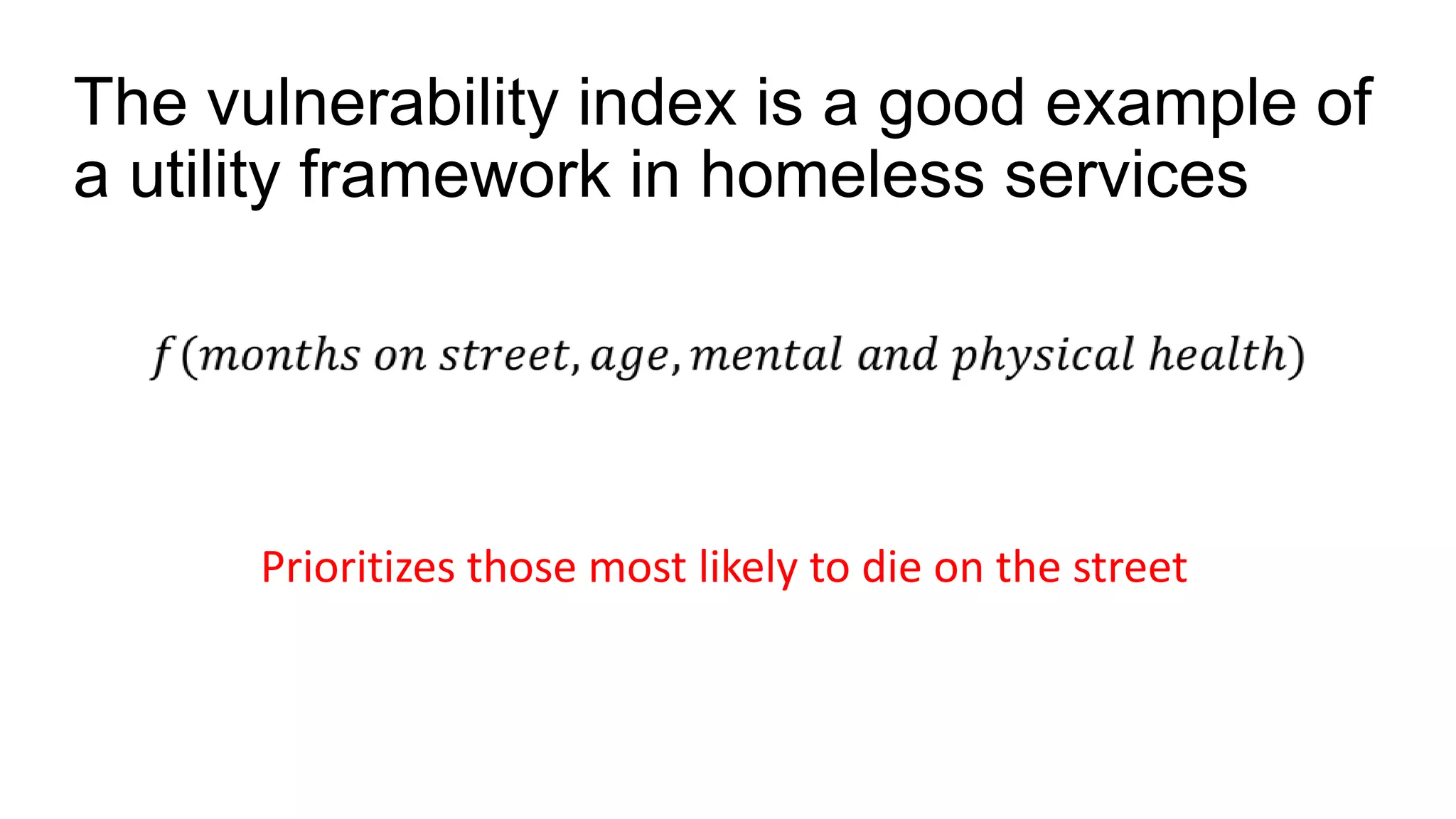 The vulnerability index is a good example of
a utility framework in homeless services
Prioritizes those most likely to die on the street
 