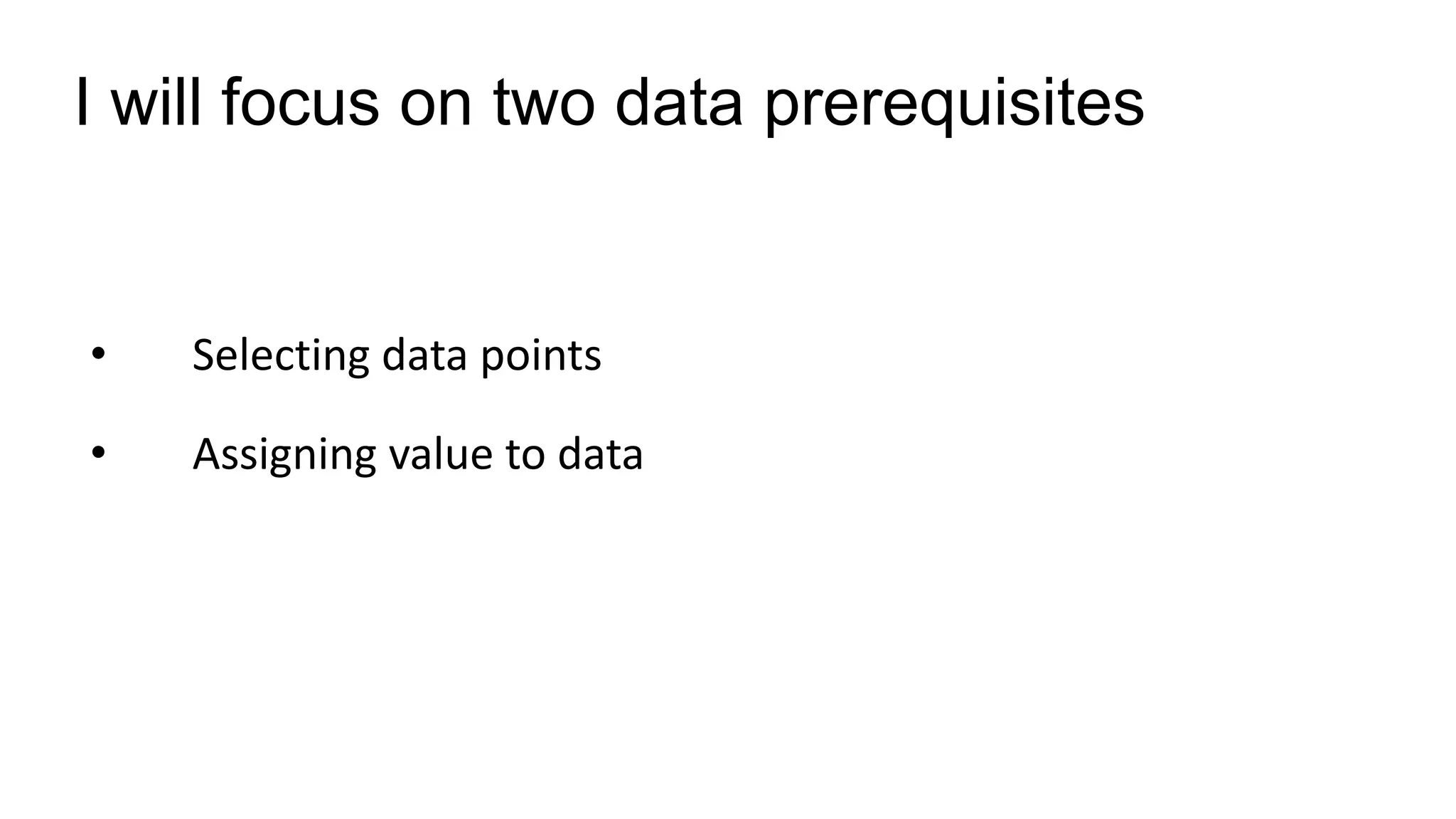 • Selecting data points
• Assigning value to data
I will focus on two data prerequisites
 